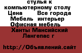 стулья к компьютерному столу › Цена ­ 1 - Все города Мебель, интерьер » Офисная мебель   . Ханты-Мансийский,Лангепас г.